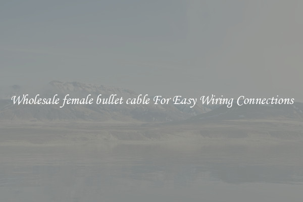 Wholesale female bullet cable For Easy Wiring Connections