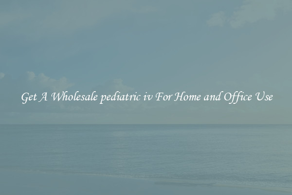 Get A Wholesale pediatric iv For Home and Office Use