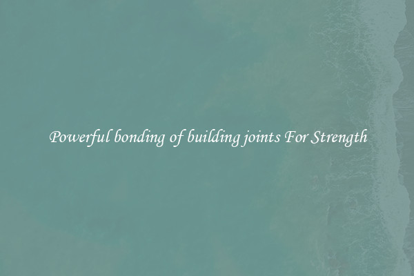 Powerful bonding of building joints For Strength