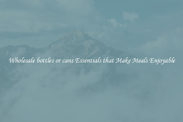 Wholesale bottles or cans Essentials that Make Meals Enjoyable