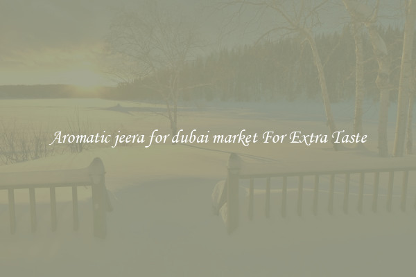 Aromatic jeera for dubai market For Extra Taste
