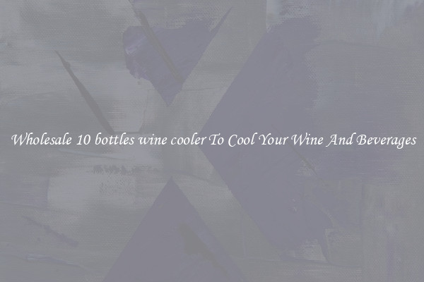 Wholesale 10 bottles wine cooler To Cool Your Wine And Beverages