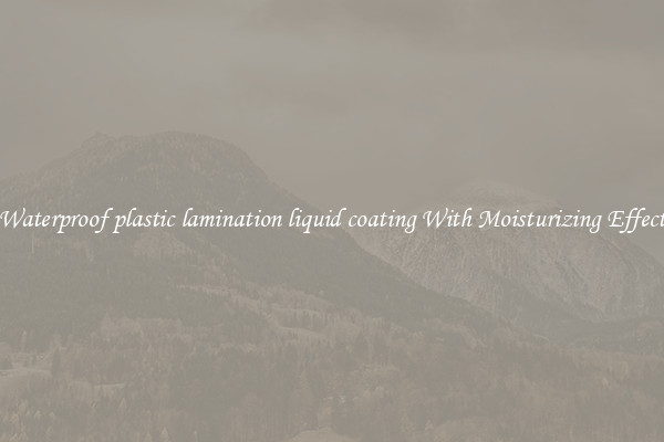 Waterproof plastic lamination liquid coating With Moisturizing Effect
