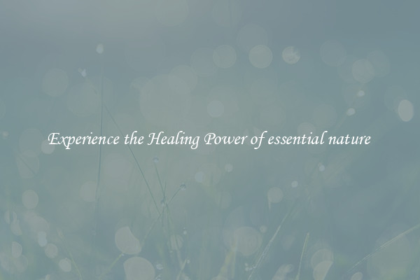 Experience the Healing Power of essential nature 