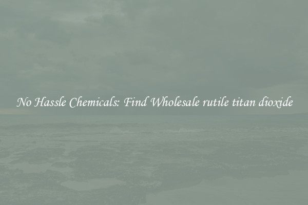 No Hassle Chemicals: Find Wholesale rutile titan dioxide