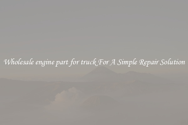 Wholesale engine part for truck For A Simple Repair Solution