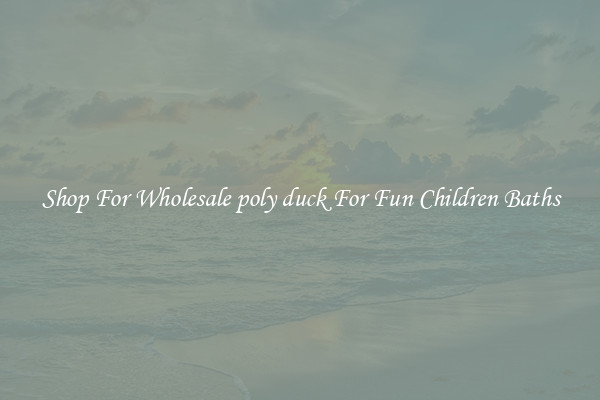 Shop For Wholesale poly duck For Fun Children Baths