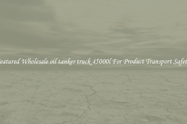 Featured Wholesale oil tanker truck 45000l For Product Transport Safety 