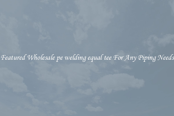 Featured Wholesale pe welding equal tee For Any Piping Needs