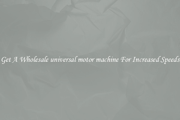 Get A Wholesale universal motor machine For Increased Speeds
