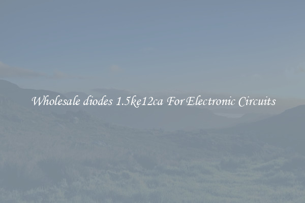 Wholesale diodes 1.5ke12ca For Electronic Circuits