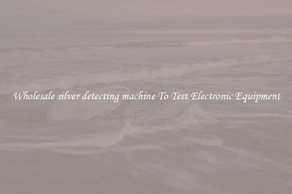 Wholesale silver detecting machine To Test Electronic Equipment
