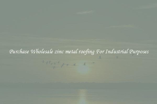 Purchase Wholesale zinc metal roofing For Industrial Purposes