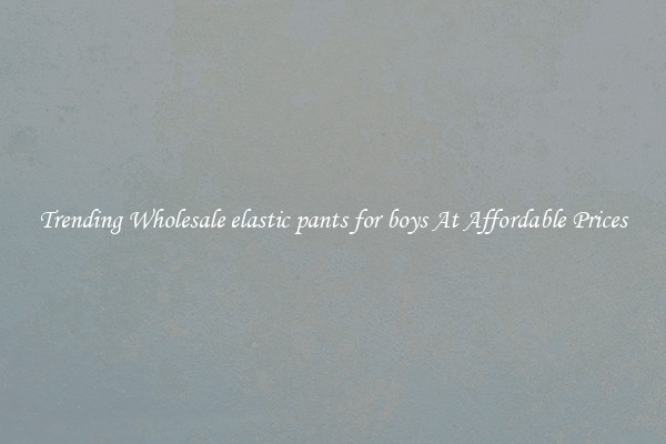 Trending Wholesale elastic pants for boys At Affordable Prices