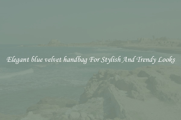 Elegant blue velvet handbag For Stylish And Trendy Looks
