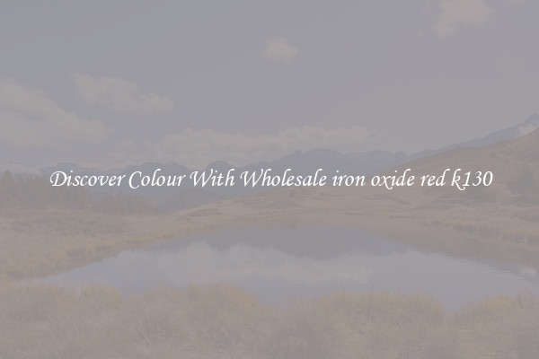 Discover Colour With Wholesale iron oxide red k130