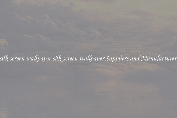 silk screen wallpaper silk screen wallpaper Suppliers and Manufacturers