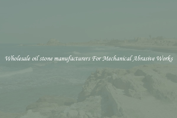 Wholesale oil stone manufacturers For Mechanical Abrasive Works
