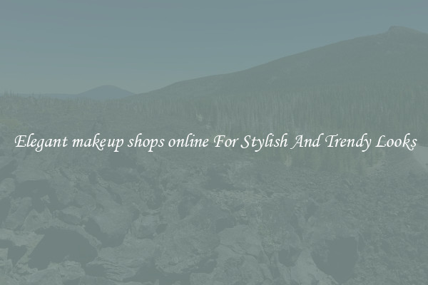 Elegant makeup shops online For Stylish And Trendy Looks