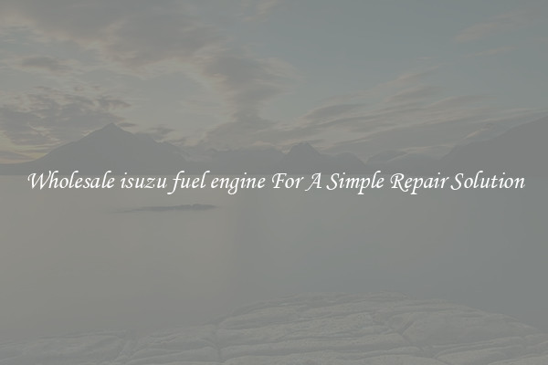 Wholesale isuzu fuel engine For A Simple Repair Solution