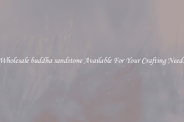 Wholesale buddha sandstone Available For Your Crafting Needs