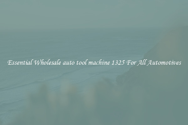 Essential Wholesale auto tool machine 1325 For All Automotives