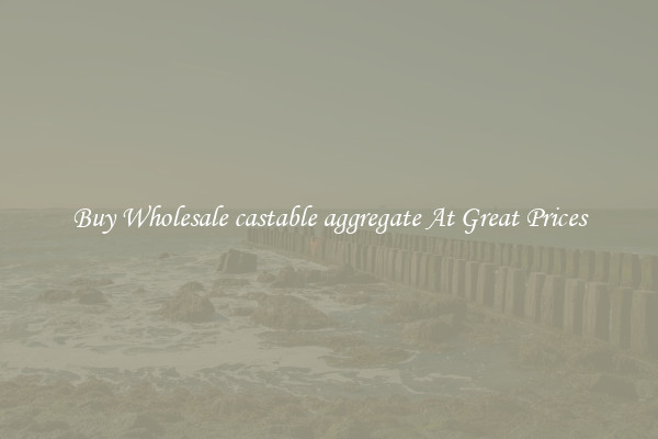 Buy Wholesale castable aggregate At Great Prices