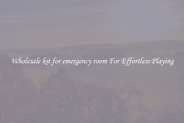 Wholesale kit for emergency room For Effortless Playing