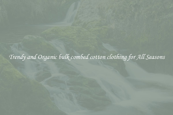 Trendy and Organic bulk combed cotton clothing for All Seasons