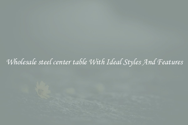 Wholesale steel center table With Ideal Styles And Features