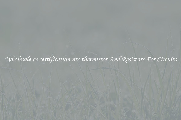 Wholesale ce certification ntc thermistor And Resistors For Circuits