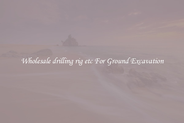 Wholesale drilling rig etc For Ground Excavation