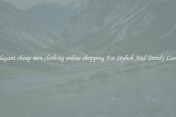 Elegant cheap men clothing online shopping For Stylish And Trendy Looks