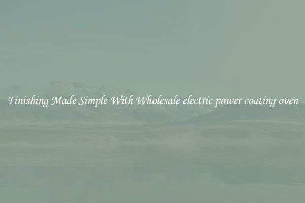 Finishing Made Simple With Wholesale electric power coating oven
