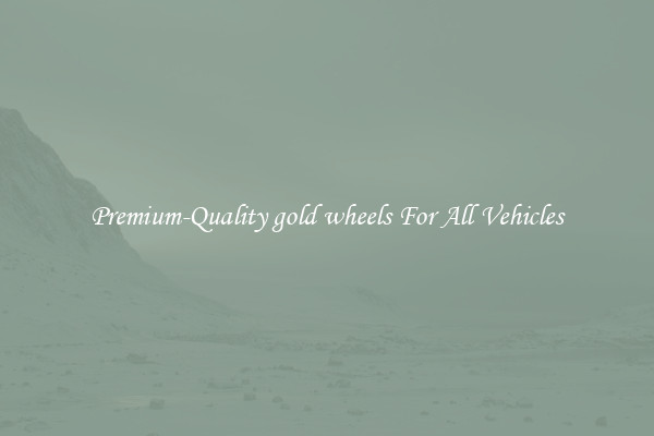 Premium-Quality gold wheels For All Vehicles