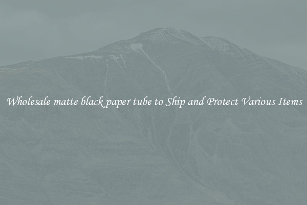 Wholesale matte black paper tube to Ship and Protect Various Items