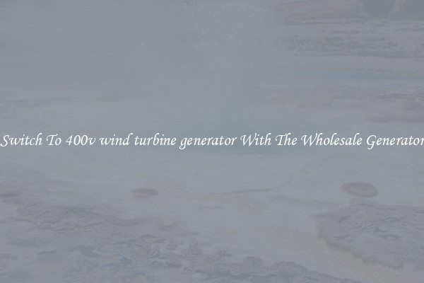 Switch To 400v wind turbine generator With The Wholesale Generator