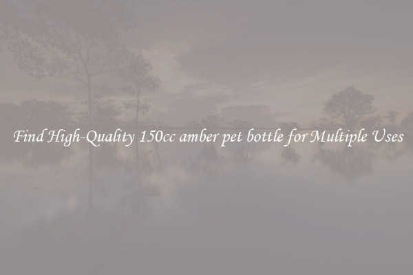 Find High-Quality 150cc amber pet bottle for Multiple Uses