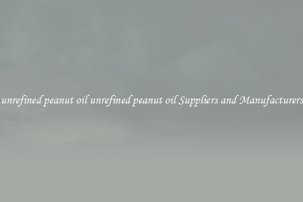 unrefined peanut oil unrefined peanut oil Suppliers and Manufacturers