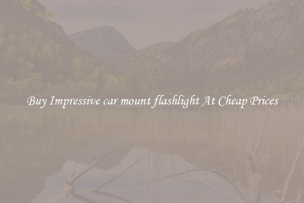 Buy Impressive car mount flashlight At Cheap Prices