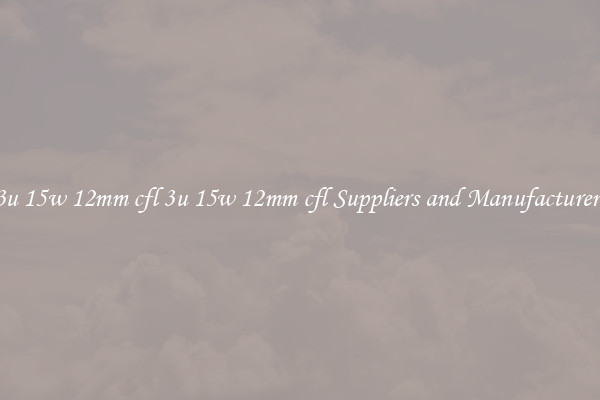 3u 15w 12mm cfl 3u 15w 12mm cfl Suppliers and Manufacturers