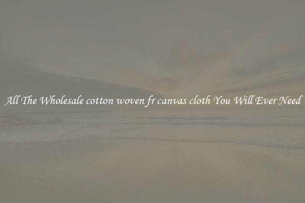 All The Wholesale cotton woven fr canvas cloth You Will Ever Need