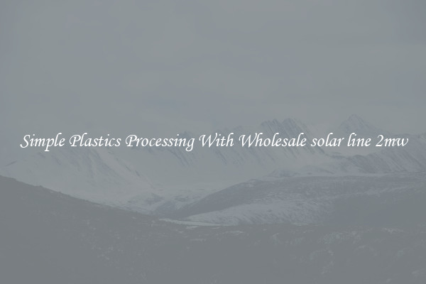 Simple Plastics Processing With Wholesale solar line 2mw