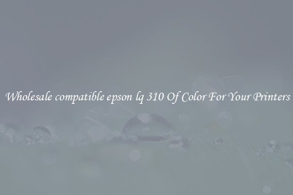 Wholesale compatible epson lq 310 Of Color For Your Printers