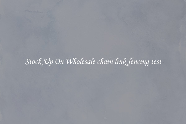 Stock Up On Wholesale chain link fencing test