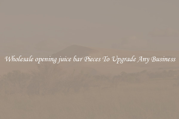 Wholesale opening juice bar Pieces To Upgrade Any Business
