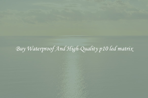 Buy Waterproof And High-Quality p10 led matrix