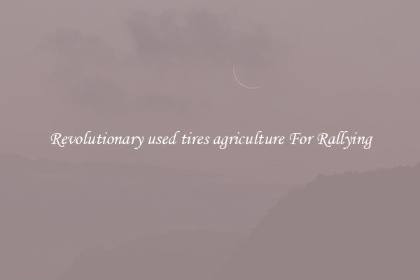 Revolutionary used tires agriculture For Rallying