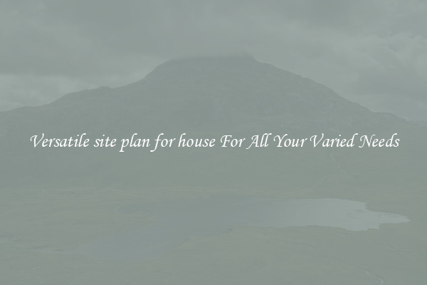 Versatile site plan for house For All Your Varied Needs