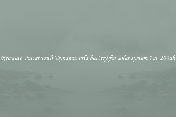 Recreate Power with Dynamic vrla battery for solar system 12v 200ah